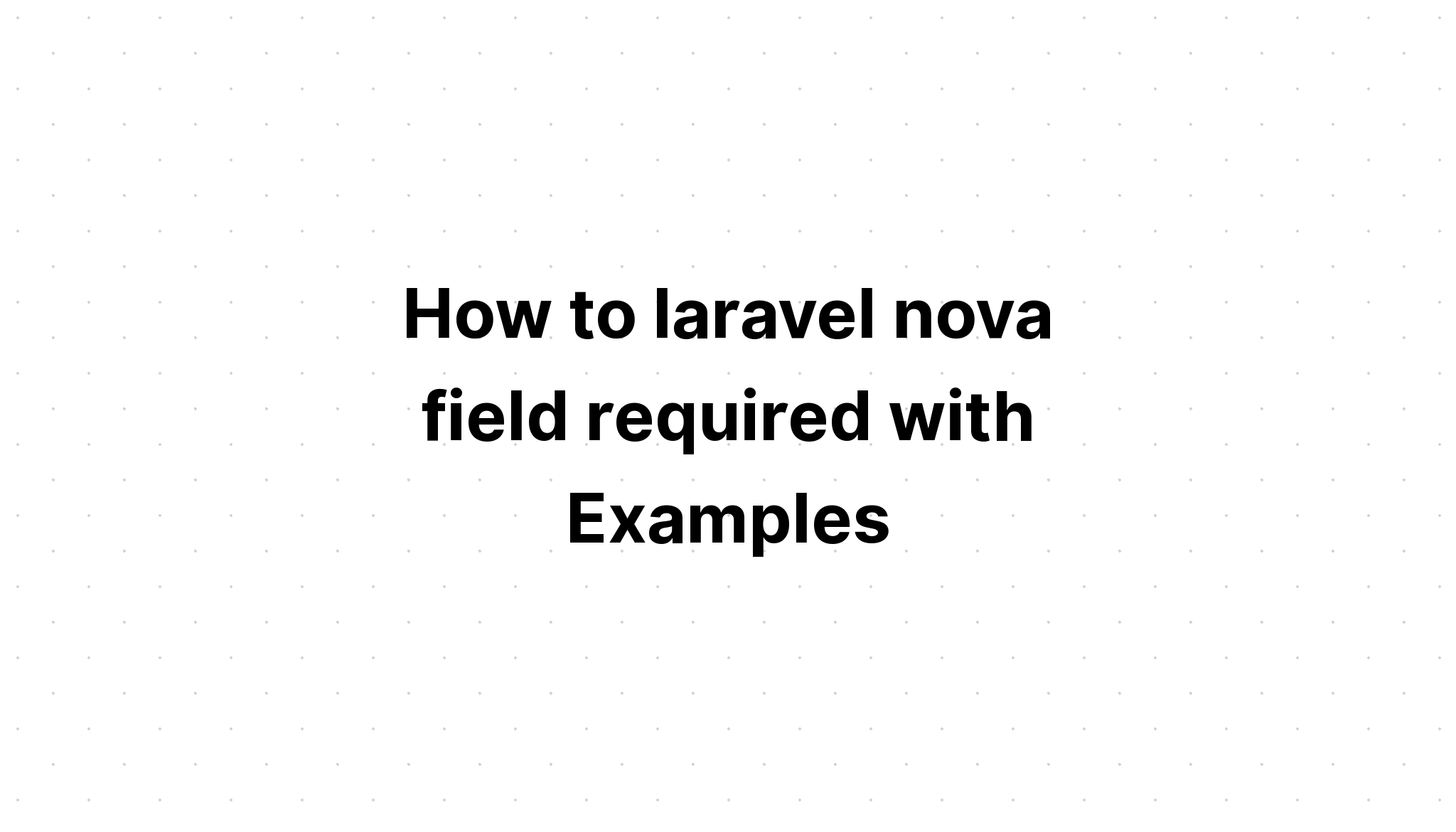 Cách yêu cầu trường laravel nova với các ví dụ